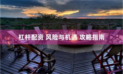 杠杆配资 风险与机遇 攻略指南