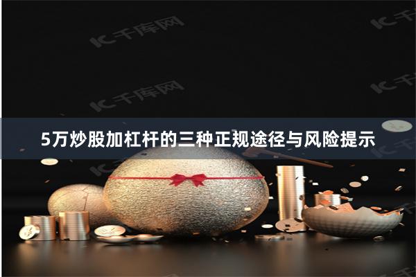 5万炒股加杠杆的三种正规途径与风险提示