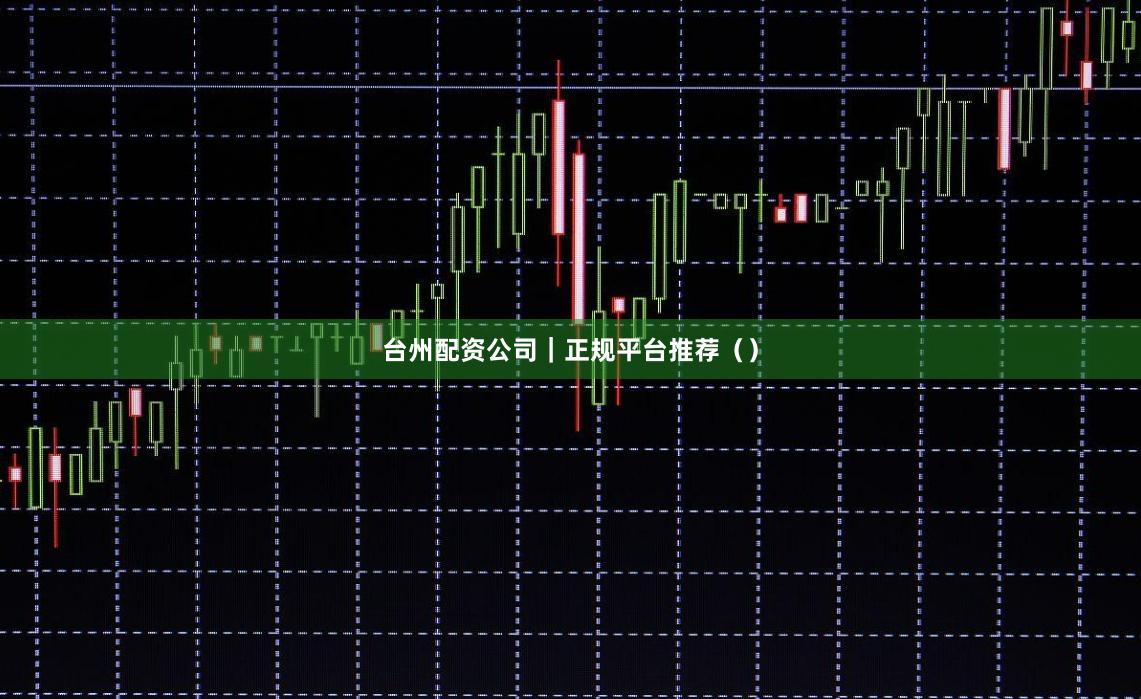 台州配资公司｜正规平台推荐（）