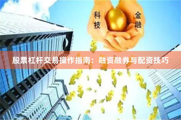 股票杠杆交易操作指南：融资融券与配资技巧
