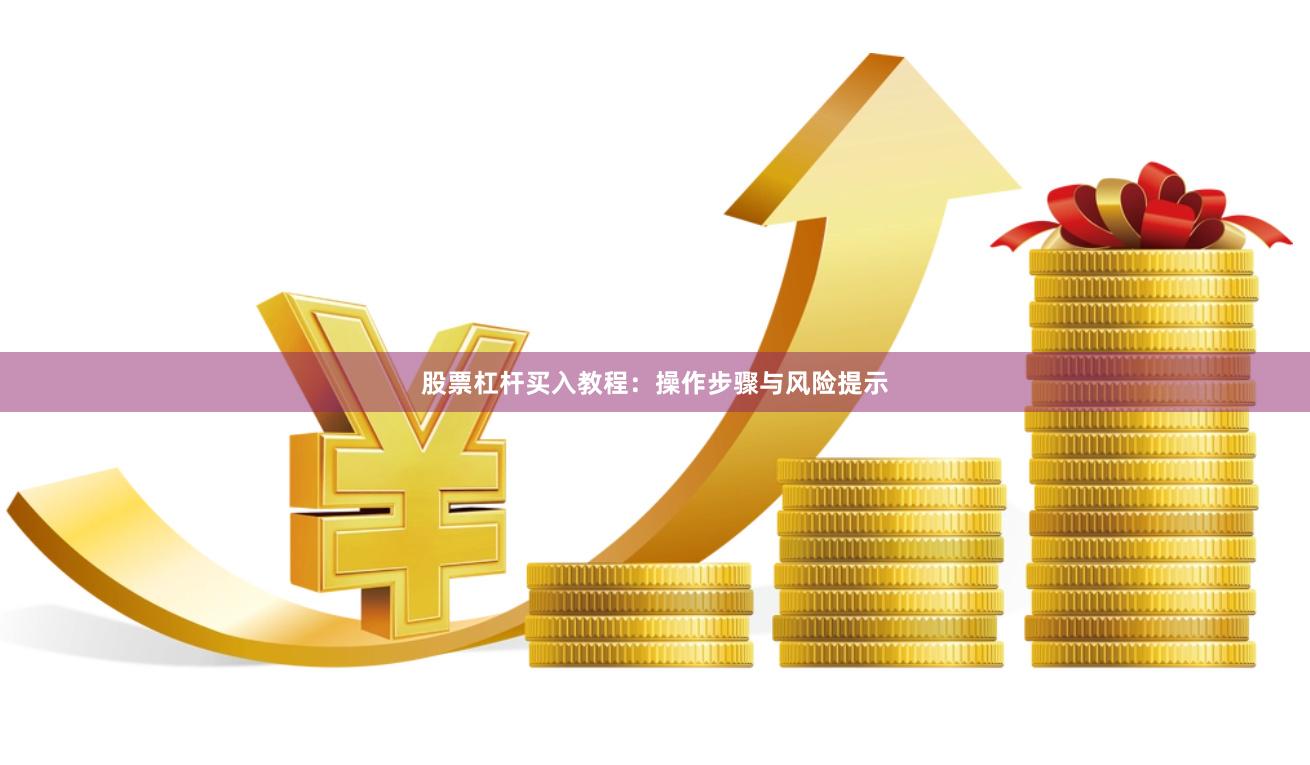 股票杠杆买入教程：操作步骤与风险提示