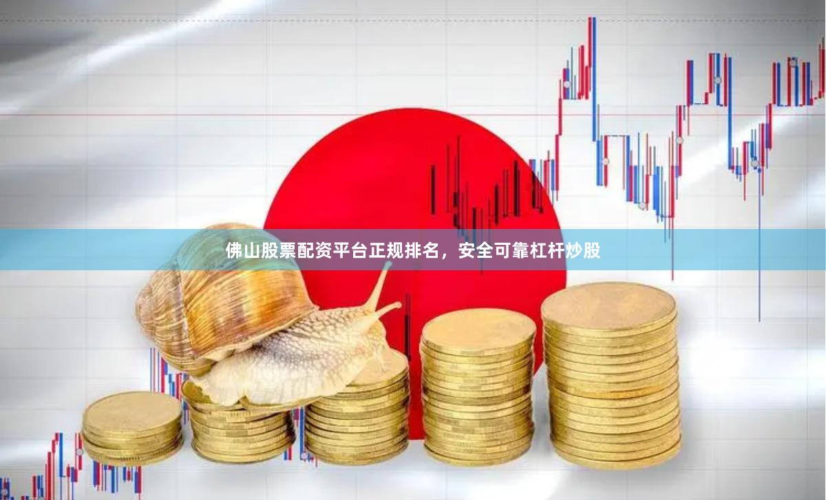 佛山股票配资平台正规排名，安全可靠杠杆炒股