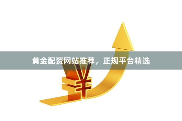 黄金配资网站推荐，正规平台精选