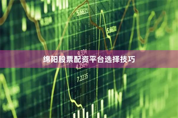 绵阳股票配资平台选择技巧