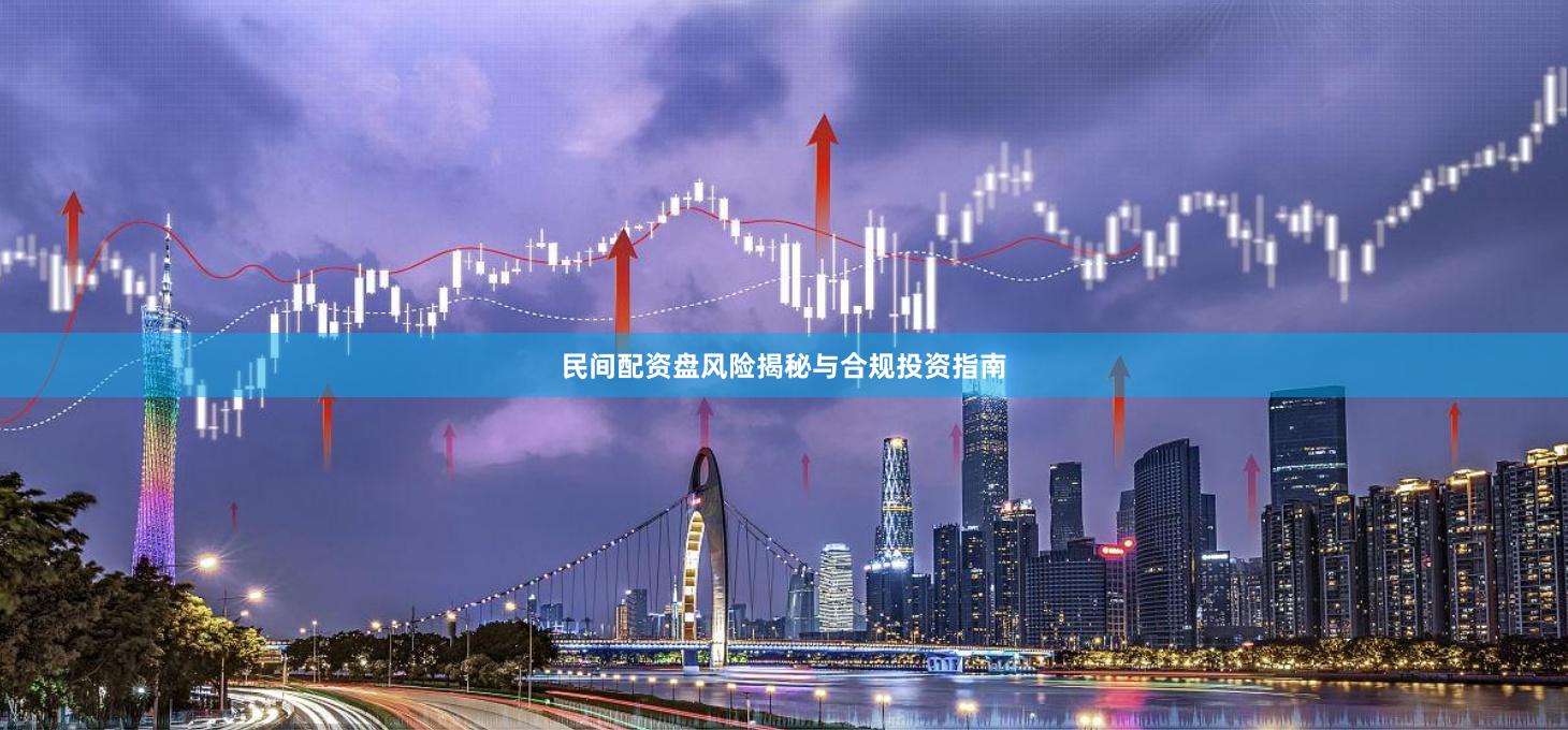 民间配资盘风险揭秘与合规投资指南