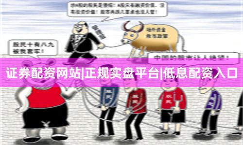 证券配资网站|正规实盘平台|低息配资入口