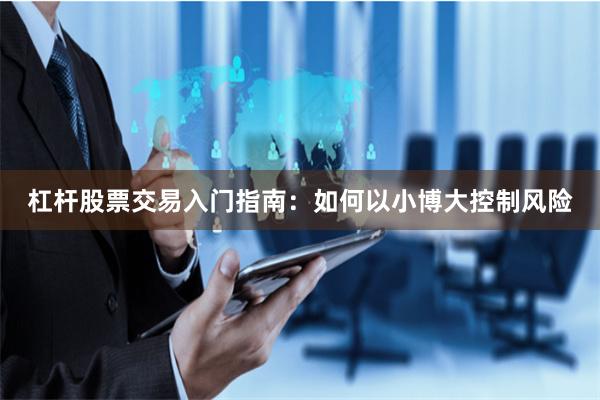 杠杆股票交易入门指南:如何以小博大控制风险