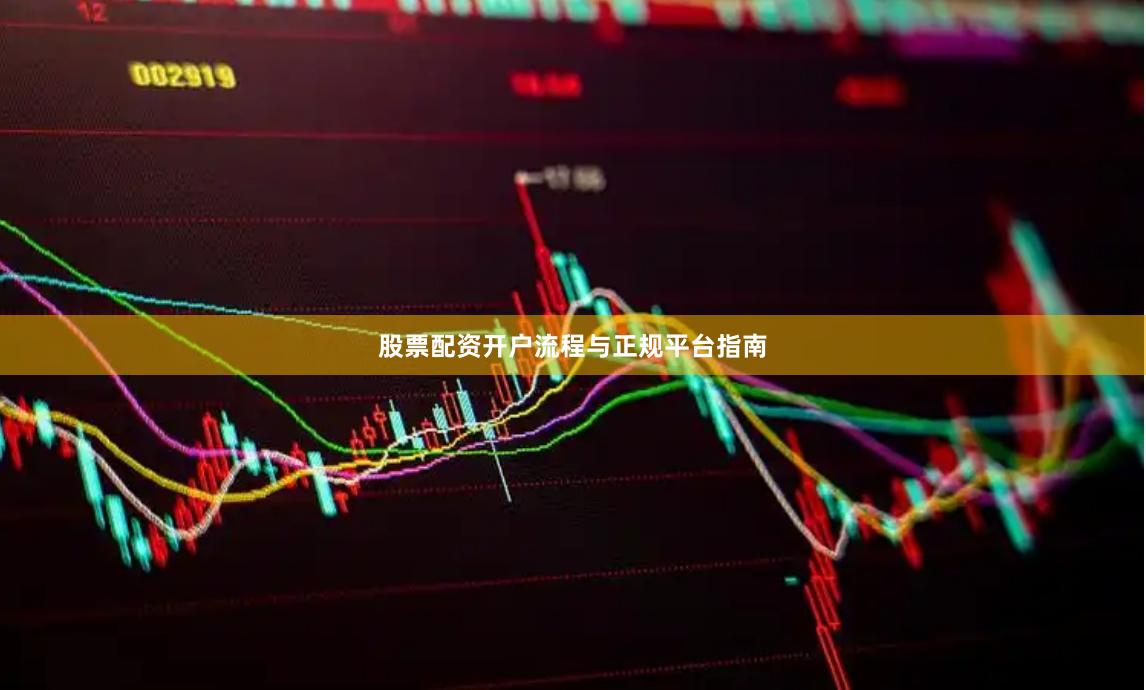 股票配资开户流程与正规平台指南