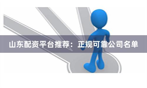 山东配资平台推荐：正规可靠公司名单