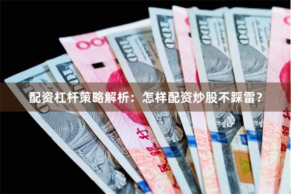 配资杠杆策略解析:怎样配资炒股不踩雷?