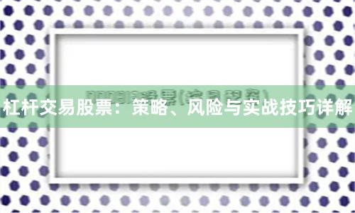 杠杆交易股票:策略、风险与实战技巧详解