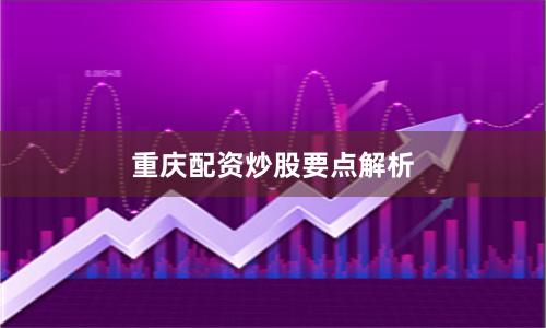 重庆配资炒股要点解析