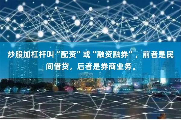 炒股加杠杆叫“配资”或“融资融券”,前者是民间借贷,后者是券商业务。